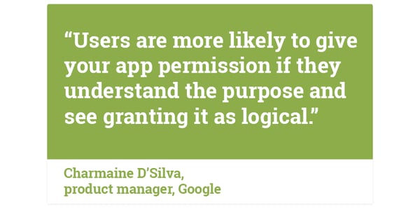 Quote: Users are more likely to give your app permission if they understand the purpose and see granting it as logical (Charmaine D'Silva, Google)